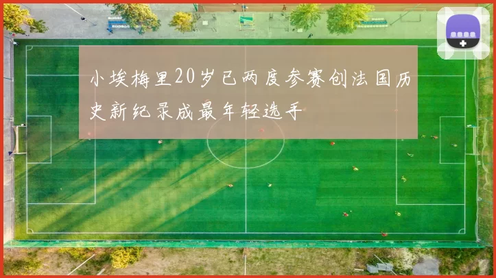 小埃梅里20岁已两度参赛创法国历史新纪录成最年轻选手