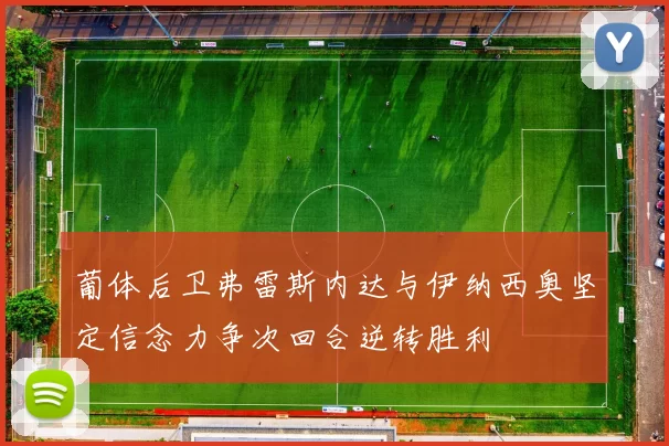 葡体后卫弗雷斯内达与伊纳西奥坚定信念力争次回合逆转胜利