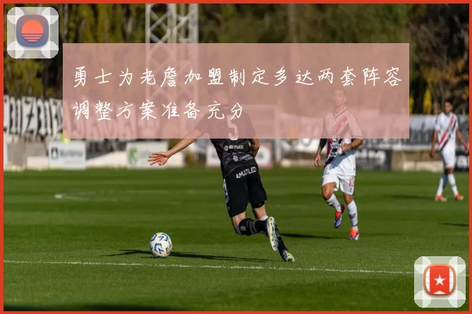 勇士为老詹加盟制定多达两套阵容调整方案准备充分