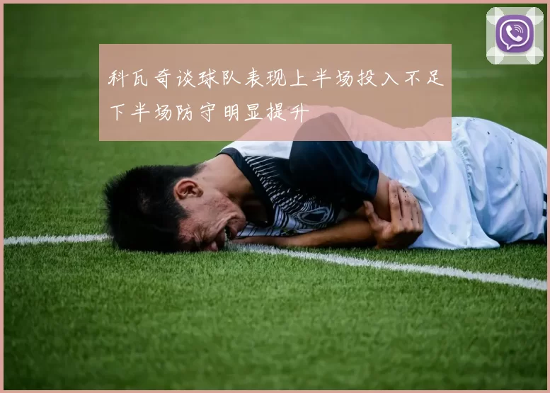 科瓦奇谈球队表现上半场投入不足下半场防守明显提升