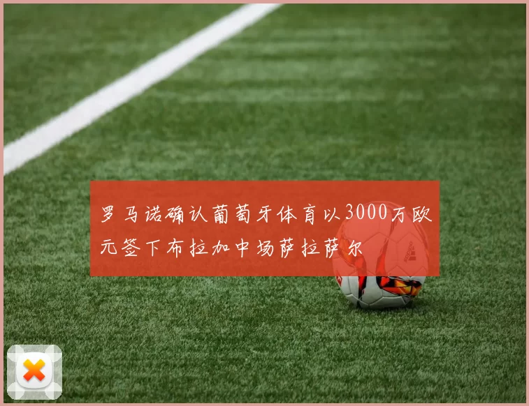 罗马诺确认葡萄牙体育以3000万欧元签下布拉加中场萨拉萨尔