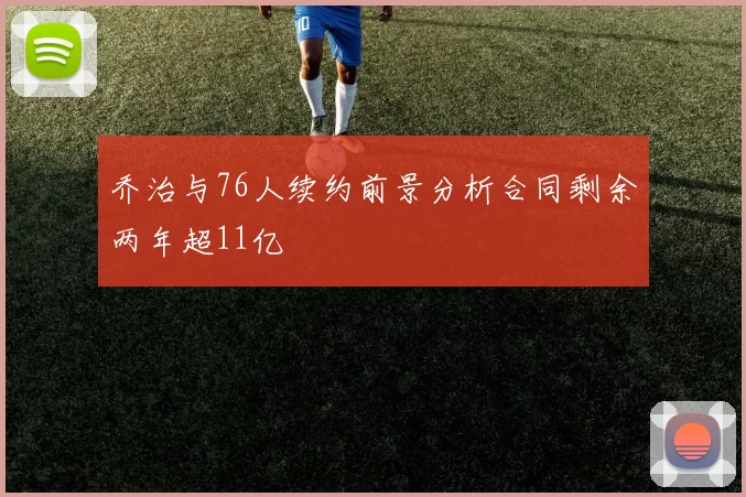 乔治与76人续约前景分析合同剩余两年超11亿