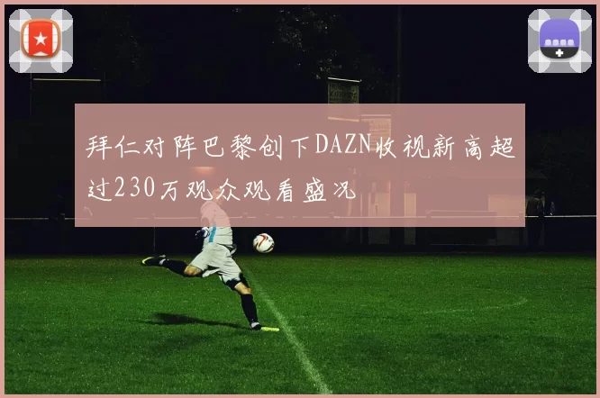 拜仁对阵巴黎创下DAZN收视新高超过230万观众观看盛况